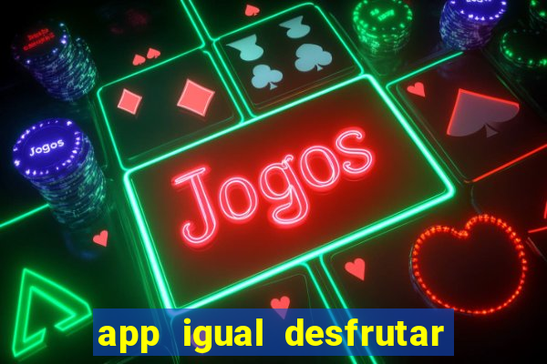 app igual desfrutar de dinheiro